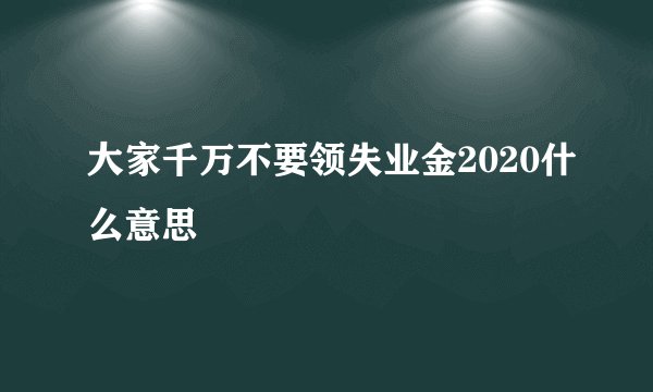大家千万不要领失业金2020什么意思