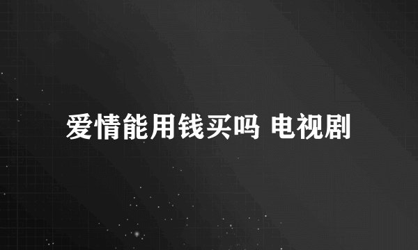 爱情能用钱买吗 电视剧