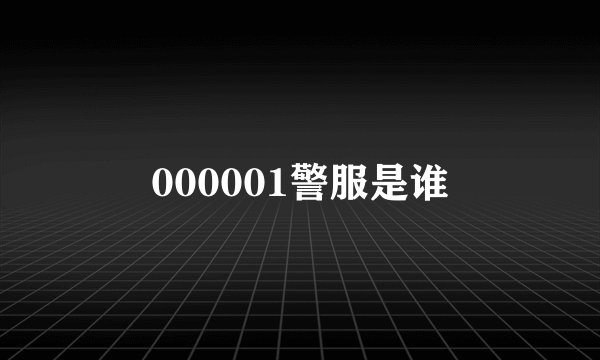 000001警服是谁