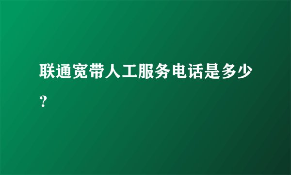 联通宽带人工服务电话是多少？