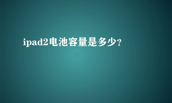 ipad2电池容量是多少？