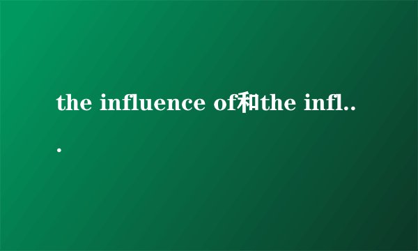 the influence of和the influence on的区别和意思
