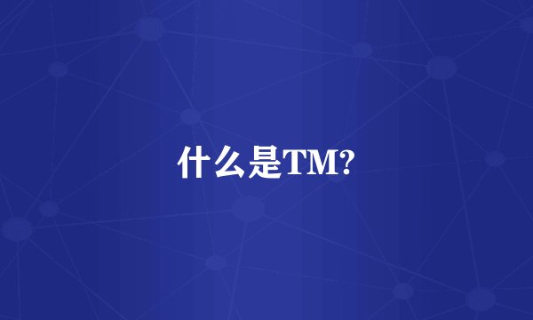 什么是TM?