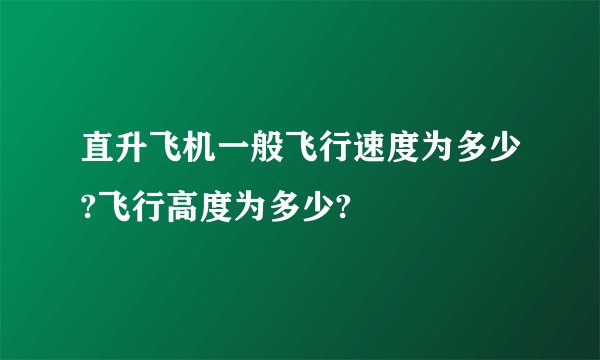 直升飞机一般飞行速度为多少?飞行高度为多少?