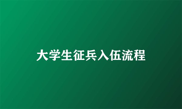 大学生征兵入伍流程