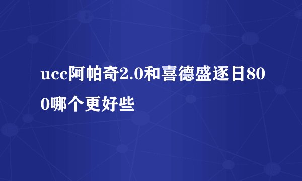 ucc阿帕奇2.0和喜德盛逐日800哪个更好些