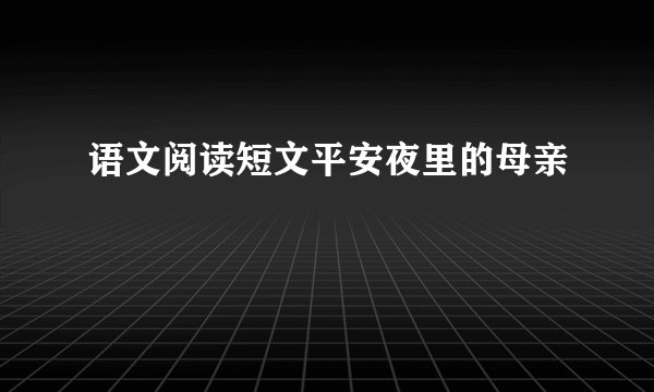 语文阅读短文平安夜里的母亲