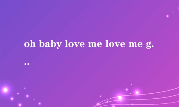oh baby love me love me goodbye 是什么歌？