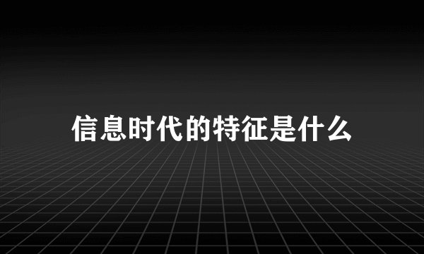 信息时代的特征是什么