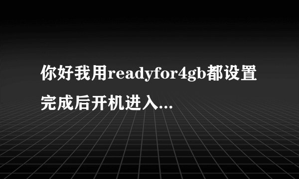 你好我用readyfor4gb都设置完成后开机进入新的系统。进去后出现启动修复是怎么了？我用的WIN732正版的