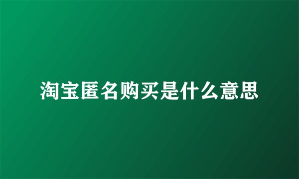 淘宝匿名购买是什么意思