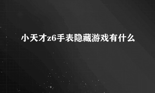 小天才z6手表隐藏游戏有什么