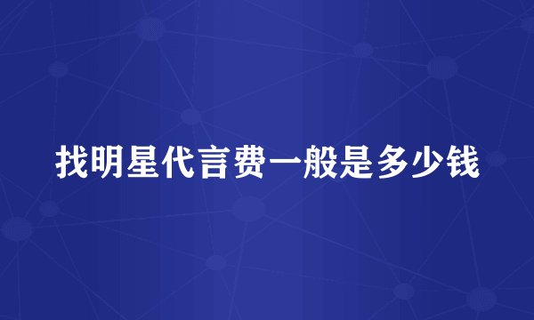 找明星代言费一般是多少钱
