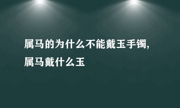 属马的为什么不能戴玉手镯,属马戴什么玉