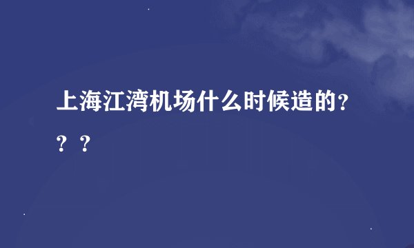 上海江湾机场什么时候造的？？？