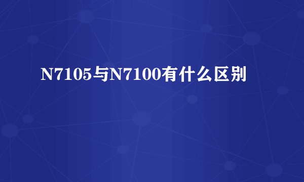 N7105与N7100有什么区别