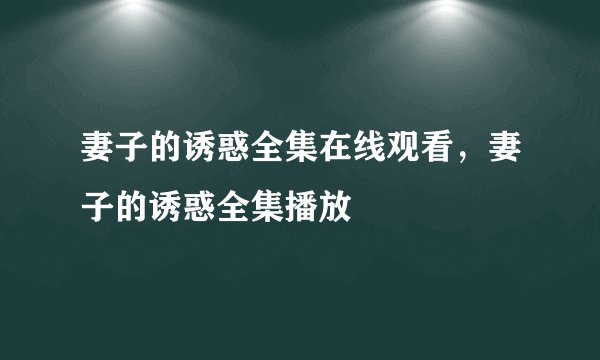 妻子的诱惑全集在线观看，妻子的诱惑全集播放