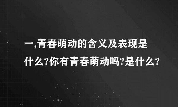 一,青春萌动的含义及表现是什么?你有青春萌动吗?是什么?