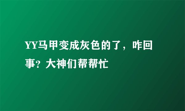 YY马甲变成灰色的了，咋回事？大神们帮帮忙