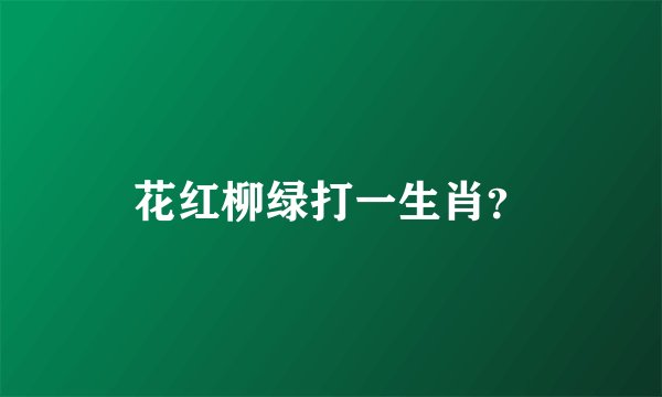 花红柳绿打一生肖？