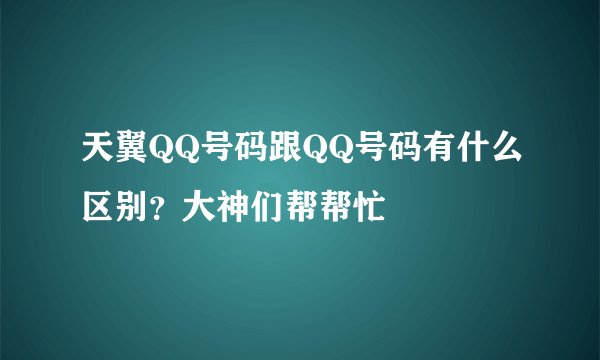 天翼QQ号码跟QQ号码有什么区别？大神们帮帮忙
