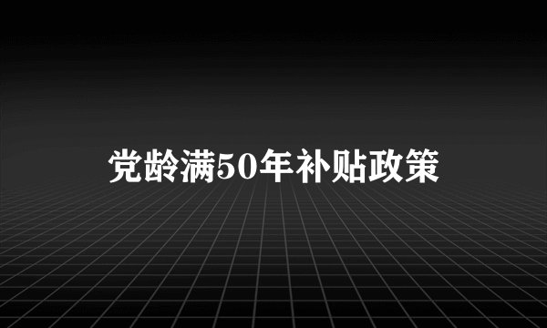 党龄满50年补贴政策