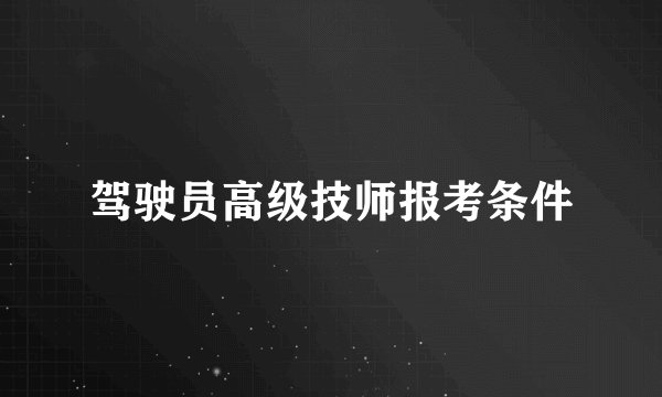 驾驶员高级技师报考条件