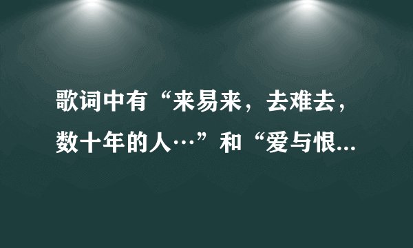 歌词中有“来易来，去难去，数十年的人…”和“爱与恨的千古愁”的歌是什么名字，还有是谁唱的？