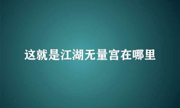 这就是江湖无量宫在哪里