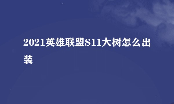 2021英雄联盟S11大树怎么出装