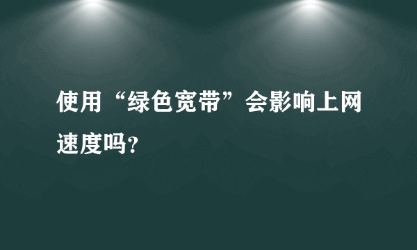 使用“绿色宽带”会影响上网速度吗？