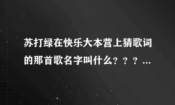 苏打绿在快乐大本营上猜歌词的那首歌名字叫什么？？？？？？？？谢谢！
