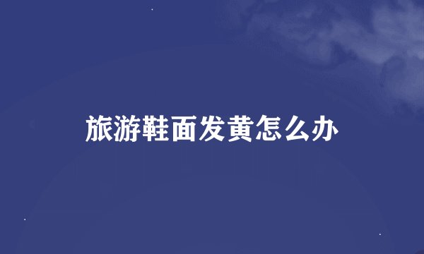 旅游鞋面发黄怎么办