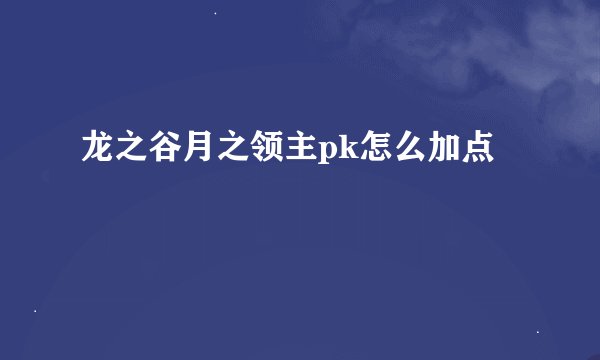 龙之谷月之领主pk怎么加点