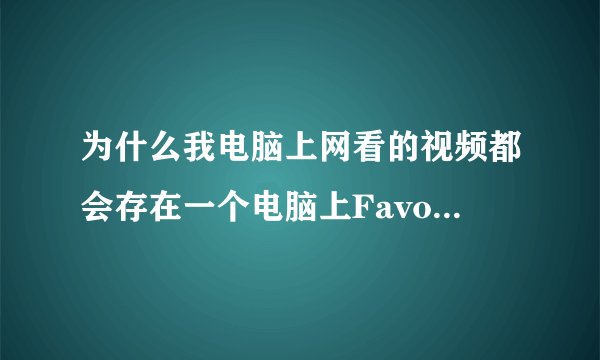 为什么我电脑上网看的视频都会存在一个电脑上FavoriteVideo的文件夹里啊