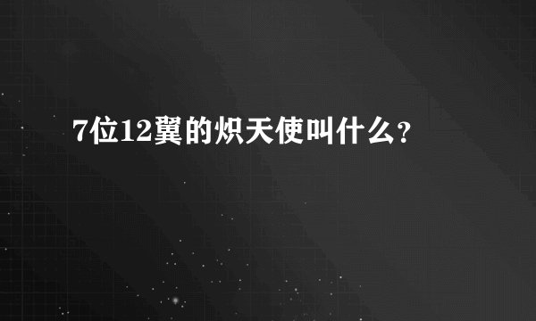 7位12翼的炽天使叫什么？