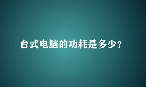 台式电脑的功耗是多少？