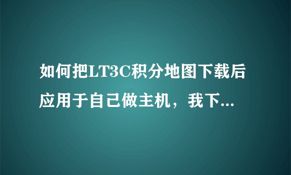 如何把LT3C积分地图下载后应用于自己做主机，我下载了，但看不到在哪里
