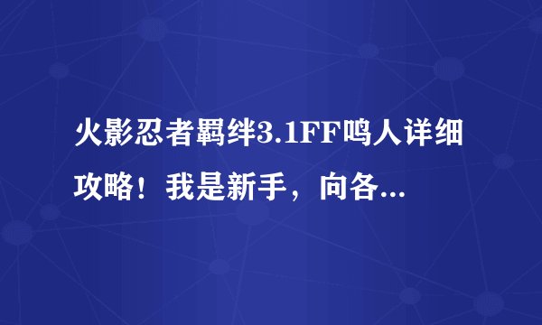 火影忍者羁绊3.1FF鸣人详细攻略！我是新手，向各位大神请教！