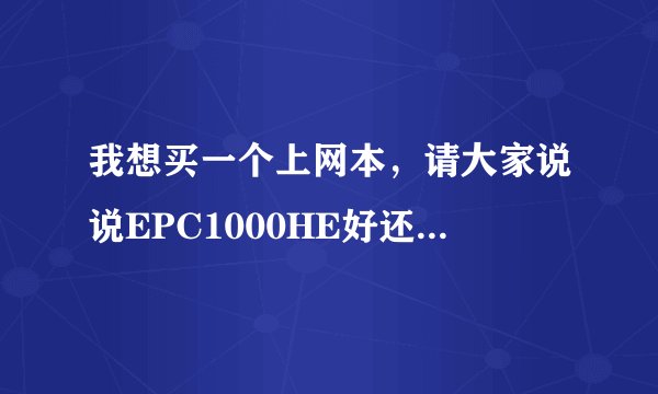 我想买一个上网本，请大家说说EPC1000HE好还是WIND U115好