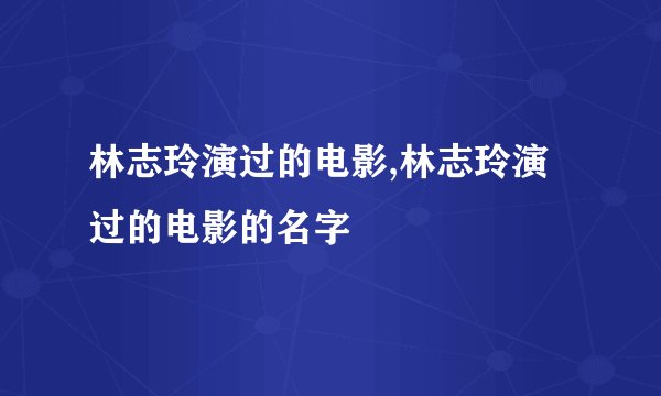 林志玲演过的电影,林志玲演过的电影的名字