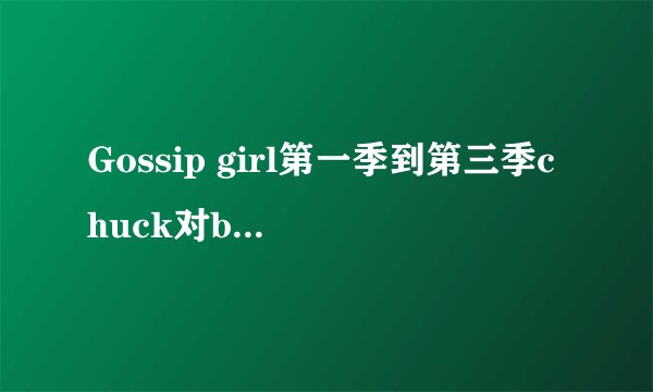 Gossip girl第一季到第三季chuck对blair说过的感人的话