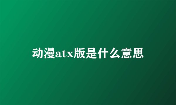 动漫atx版是什么意思