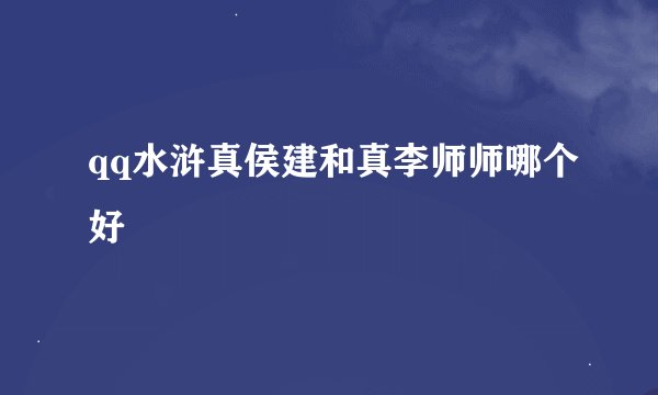 qq水浒真侯建和真李师师哪个好