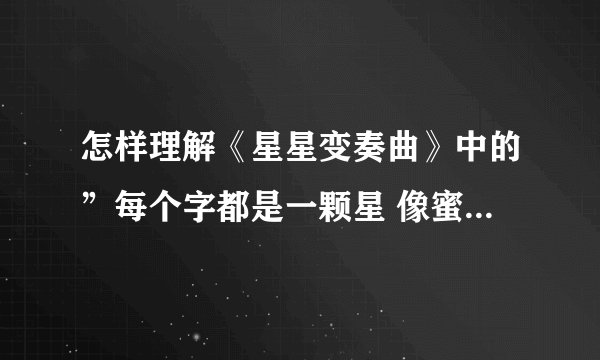 怎样理解《星星变奏曲》中的”每个字都是一颗星 像蜜蜂在心头颤动“中蜜蜂的颤动
