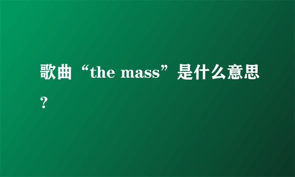 歌曲“the mass”是什么意思？