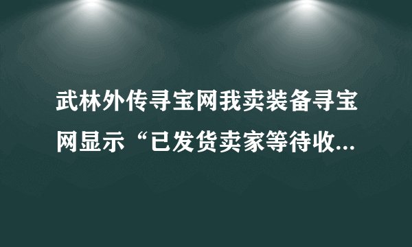 武林外传寻宝网我卖装备寻宝网显示“已发货卖家等待收款”，一般要多少时间才收到钱？
