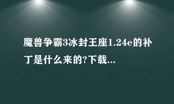 魔兽争霸3冰封王座1.24e的补丁是什么来的?下载好了应放在哪个文件目录上?