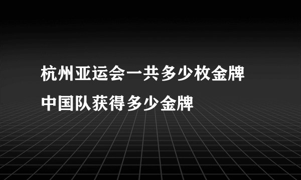 杭州亚运会一共多少枚金牌 中国队获得多少金牌