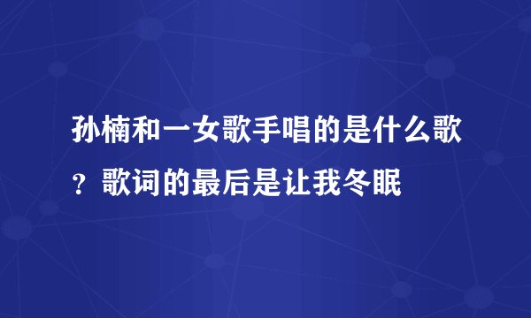 孙楠和一女歌手唱的是什么歌？歌词的最后是让我冬眠